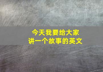 今天我要给大家讲一个故事的英文