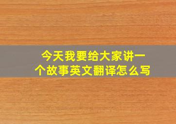 今天我要给大家讲一个故事英文翻译怎么写