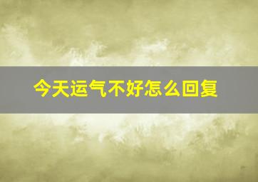 今天运气不好怎么回复