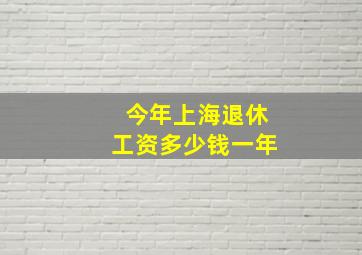 今年上海退休工资多少钱一年