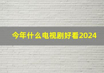 今年什么电视剧好看2024