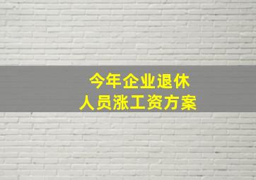 今年企业退休人员涨工资方案