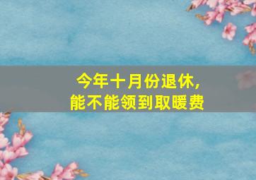 今年十月份退休,能不能领到取暖费