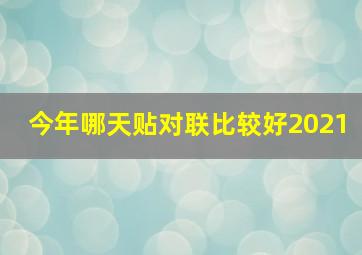 今年哪天贴对联比较好2021