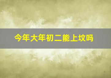 今年大年初二能上坟吗