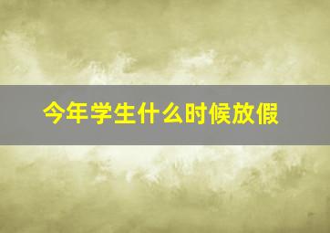 今年学生什么时候放假