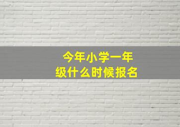 今年小学一年级什么时候报名