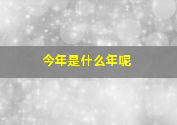 今年是什么年呢