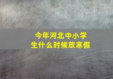 今年河北中小学生什么时候放寒假