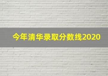 今年清华录取分数线2020