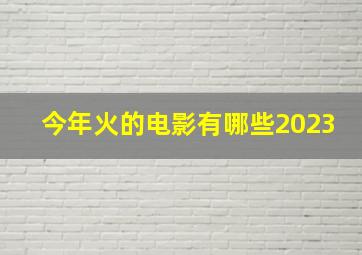 今年火的电影有哪些2023