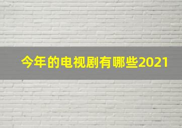 今年的电视剧有哪些2021