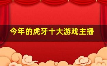 今年的虎牙十大游戏主播