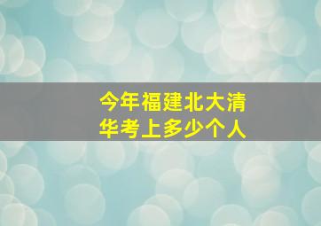 今年福建北大清华考上多少个人