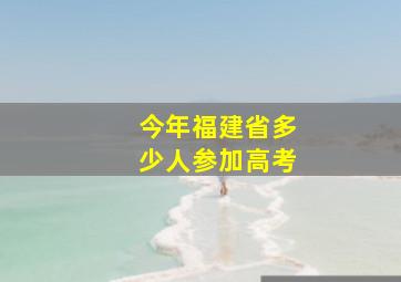 今年福建省多少人参加高考