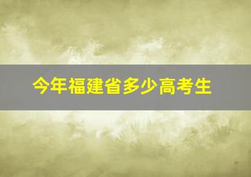 今年福建省多少高考生