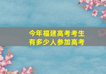 今年福建高考考生有多少人参加高考