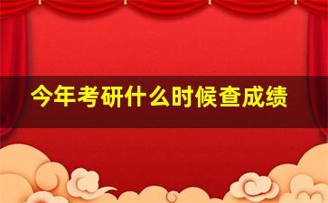 今年考研什么时候查成绩