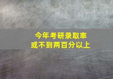 今年考研录取率或不到两百分以上