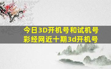 今日3D开机号和试机号彩经网近十期3d开机号