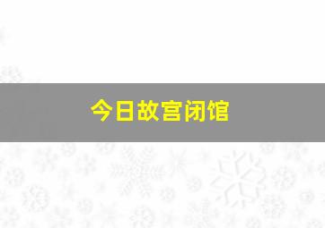 今日故宫闭馆