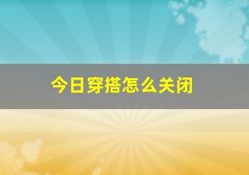 今日穿搭怎么关闭