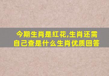 今期生肖是红花,生肖还需自己查是什么生肖优质回答