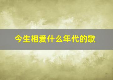 今生相爱什么年代的歌