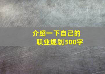 介绍一下自己的职业规划300字