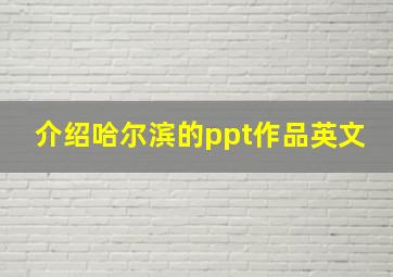 介绍哈尔滨的ppt作品英文