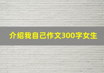 介绍我自己作文300字女生