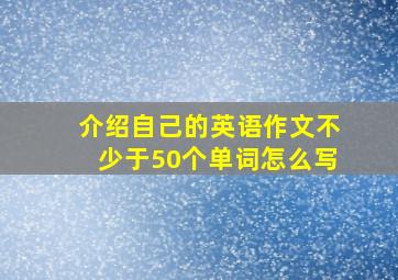 介绍自己的英语作文不少于50个单词怎么写