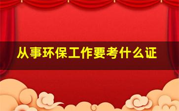 从事环保工作要考什么证