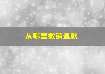 从哪里撤销退款