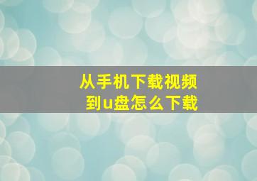 从手机下载视频到u盘怎么下载