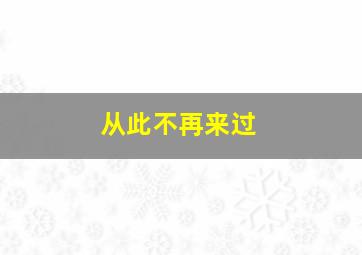 从此不再来过