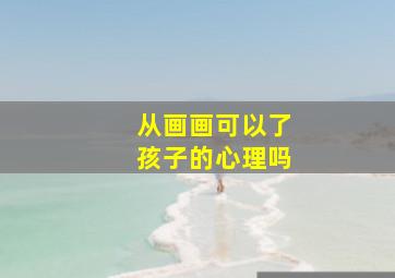 从画画可以了孩子的心理吗