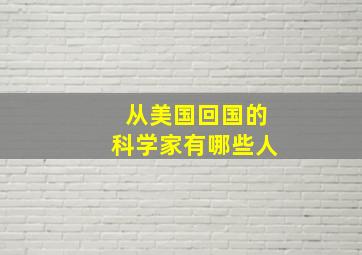 从美国回国的科学家有哪些人