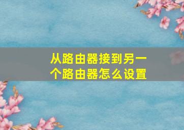 从路由器接到另一个路由器怎么设置