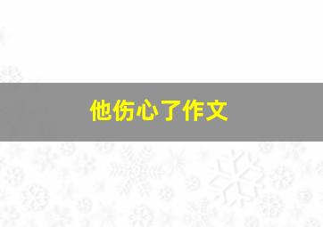 他伤心了作文