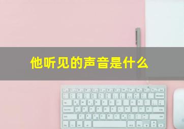 他听见的声音是什么