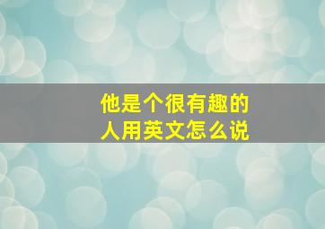 他是个很有趣的人用英文怎么说