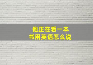 他正在看一本书用英语怎么说