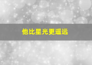 他比星光更遥远