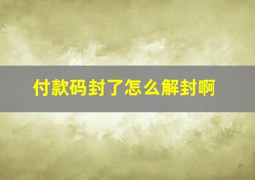 付款码封了怎么解封啊