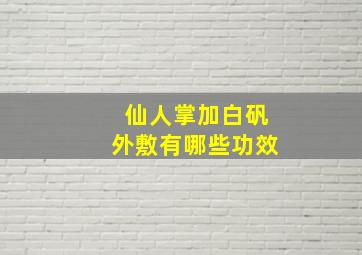 仙人掌加白矾外敷有哪些功效