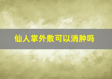 仙人掌外敷可以消肿吗