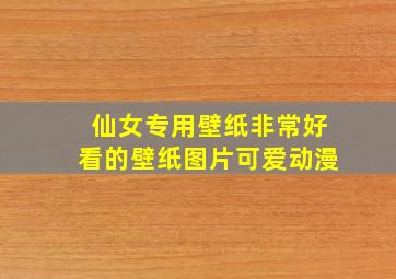 仙女专用壁纸非常好看的壁纸图片可爱动漫