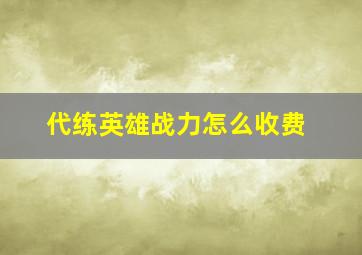 代练英雄战力怎么收费