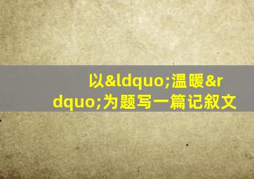 以“温暖”为题写一篇记叙文